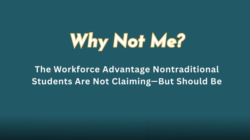 teal background with the title why not me? The Workforce Advantage Nontraditional Students Are Not Claiming—But Should Be